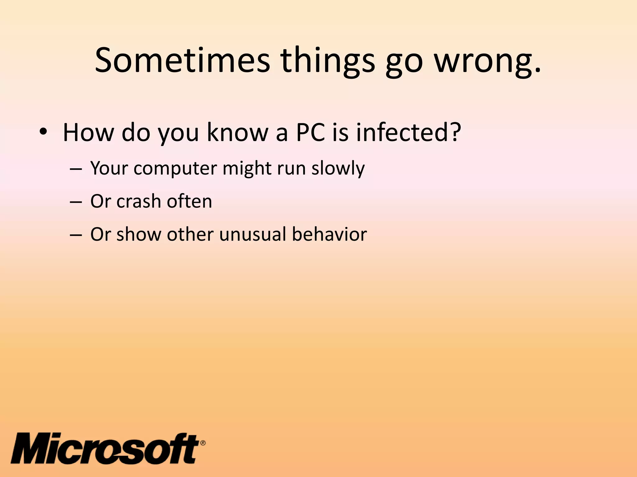 Sometimes things go wrong.
• How do you know a PC is infected?
  – Your computer might run slowly
  – Or crash often
  – Or show other unusual behavior
 