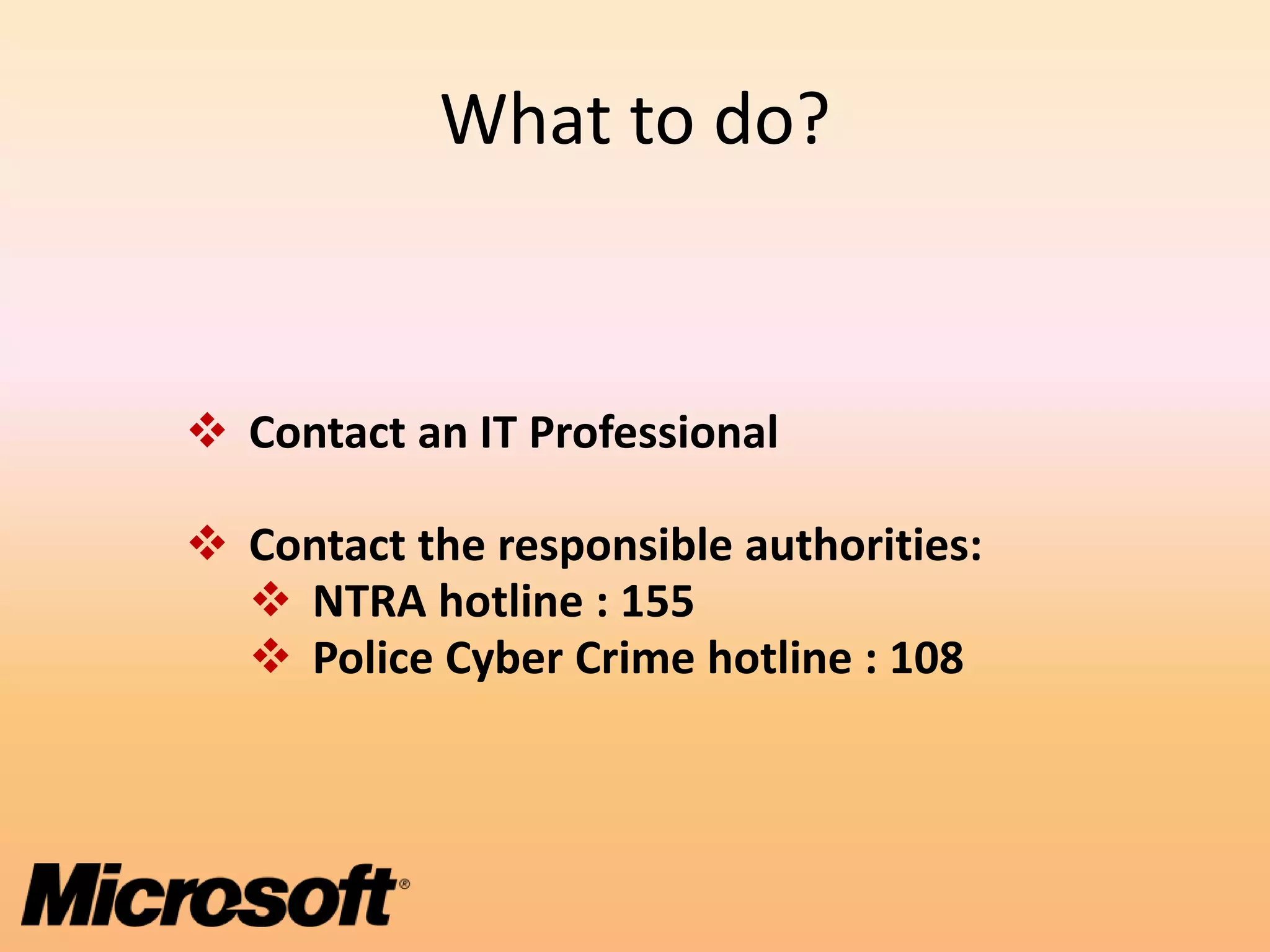 What to do?


 Contact an IT Professional

 Contact the responsible authorities:
   NTRA hotline : 155
   Police Cyber Crime hotline : 108
 