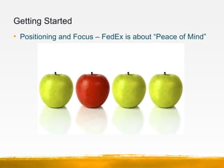 Getting Started
• Positioning and Focus – FedEx is about “Peace of Mind”
 