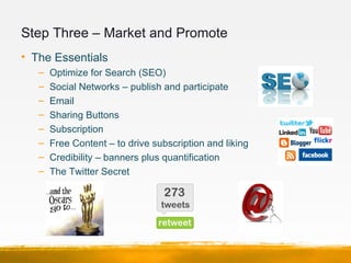Step Three – Market and Promote
• The Essentials
   –   Optimize for Search (SEO)
   –   Social Networks – publish and par...
