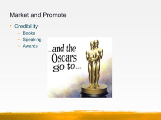 Market and Promote
• Credibility
   – Books
   – Speaking
   – Awards
 
