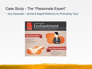 Case Study - The “Passionate Expert”
• Guy Kawasaki – Social & Digital Platforms for Promoting “Guy”
 