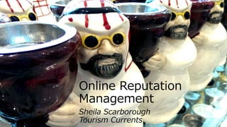 Online Reputation
Management
Sheila Scarborough
Tourism Currents
 