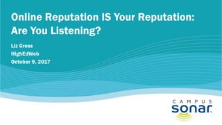 Online Reputation IS Your Reputation:
Are You Listening?
Liz Gross
HighEdWeb
October 9, 2017
 
