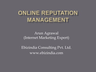 Online Reputation Management ArunAgrawal(Internet Marketing Expert) Ebizindia Consulting Pvt. Ltd. www.ebizindia.com 