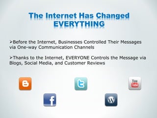 Before the Internet, Businesses Controlled Their Messages via One-way Communication Channels Thanks to the Internet, EVERYONE Controls the Message via Blogs, Social Media, and Customer Reviews 