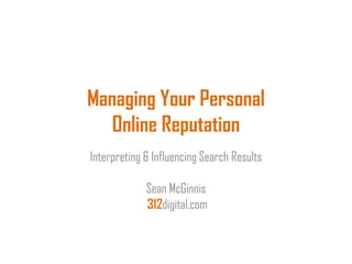 Managing Your Personal
   Online Reputation
Interpreting & Influencing Search Results

             Sean McGinnis
             312digital.com
 