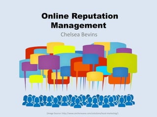 Online Reputation
Management
Chelsea Bevins
(Image Source: http://www.anchorwave.com/solutions/local-marketing/)
 