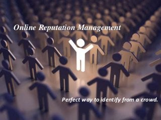 Online Reputation Management
Perfect way to identify from a crowd.
 