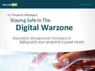 Staying Safe In The 
Digital Warzone 
Reputation Management: Strategies to 
#ONECALLNOW 
Safeguard your property’s good name 
Original article 
by Nick Frantz 
For Property Managers 
 