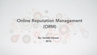 Online Reputation Management
(ORM)
By: Sameh Hassan
2016
1
 