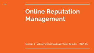 Online Reputation
Management
Session 1 - Villeroy de Galhau Louis / Goin Jennifer - MBA 2A
 