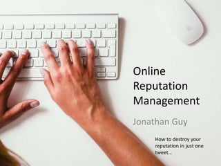 Online
Reputation
Management
Jonathan Guy
How to destroy your
reputation in just one
tweet…
 