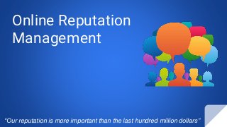 Online Reputation
Management
“Our reputation is more important than the last hundred million dollars”
 