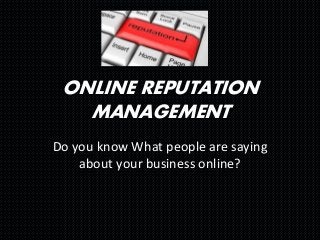 ONLINE REPUTATION
MANAGEMENT
Do you know What people are saying
about your business online?
 