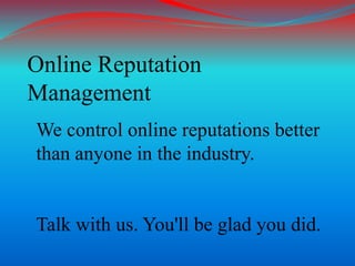 Online Reputation
Management
We control online reputations better
than anyone in the industry.
Talk with us. You'll be glad you did.
 