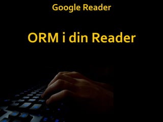 Google ReaderORM i din Reader