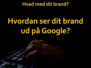 Hvad med dit brand?Hvordan ser dit brand ud på Google?
