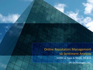 Online Reputation Management
          và Sentiment Analysis
        MINH, Lê Ngọc & NGỌC, Đỗ Bích
                  ePi Technologies, JSC.
 