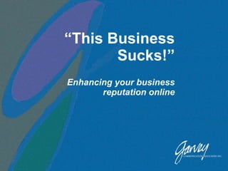 “ This Business Sucks!” Enhancing your business reputation online 
