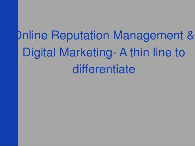 Online Reputation Management &
Digital Marketing- A thin line to
differentiate
 