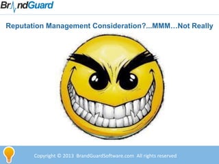 Copyright © 2013 BrandGuardSoftware.com All rights reserved
Reputation Management Consideration?...MMM…Not Really
 