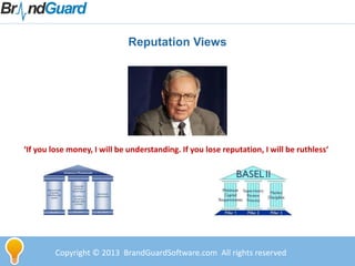 Copyright © 2013 BrandGuardSoftware.com All rights reserved
Reputation Views
‘If you lose money, I will be understanding. If you lose reputation, I will be ruthless‘
 
