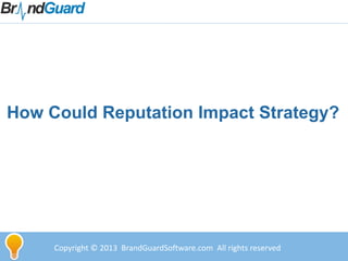 Copyright © 2013 BrandGuardSoftware.com All rights reserved
How Could Reputation Impact Strategy?
 