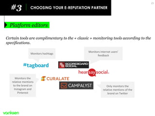 #3 
CHOOSING YOUR E-REPUTATION PARTNER 
Platform editors 
21 
Certain tools are complimentary to the « classic » monitorin...