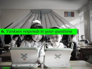 54 
6. Vanksen responds to your questions  