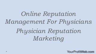 Online Reputation
Management For Physicians
Physician Reputation
Marketing
YourProfitWeb.com

 