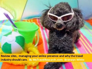 Review sites, managing your online presence and why the travel
industry should care. By MyTravelResearch.com: Bronwyn White
 