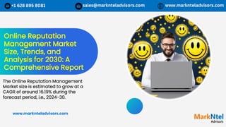 Online Reputation
Management Market
Size, Trends, and
Analysis for 2030: A
Comprehensive Report
The Online Reputation Management
Market size is estimated to grow at a
CAGR of around 16.19% during the
forecast period, i.e., 2024-30.
www.marknteladvisors.com
 