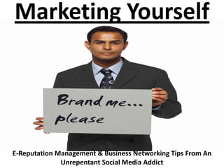 Marketing Yourself




E-Reputation Management & Business Networking Tips From An
              Unrepentant Social Media Addict
 