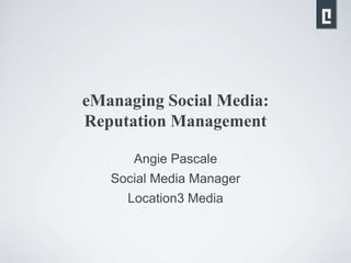 eManaging Social Media:Reputation Management Angie Pascale Social Media Manager Location3 Media 