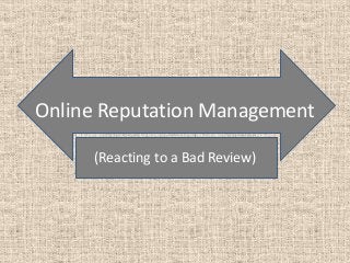 Online Reputation Management

     (Reacting to a Bad Review)
 