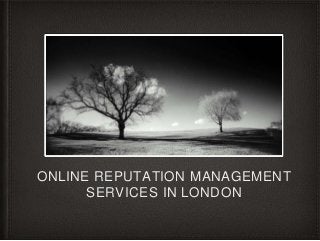 ONLINE REPUTATION MANAGEMENT 
SERVICES IN LONDON 
 