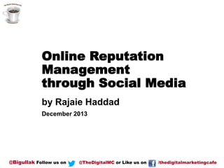 Online Reputation
Management
through Social Media
by Rajaie Haddad
December 2013

@Bigullak Follow us on

@TheDigitalMC or Like us on

/thedigitalmarketingcafe

 