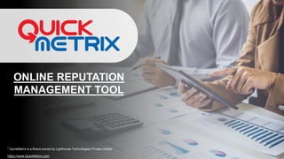 ONLINE REPUTATION
MANAGEMENT TOOL
* QuickMetrix is a Brand owned by Lighthouse Technologies Private Limited
https://www.QuickMetrix.com
 