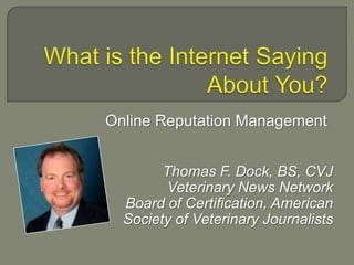 Online Reputation Management


        Thomas F. Dock, BS, CVJ
         Veterinary News Network
  Board of Certification, American
  Society of Veterinary Journalists
 