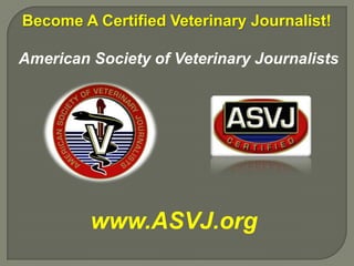 Become A Certified Veterinary Journalist!

American Society of Veterinary Journalists




         www.ASVJ.org
 