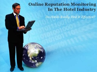 Online Reputation Monitoring
        In The Hotel Industry
       Do Hotels Really Find It Effective?
 