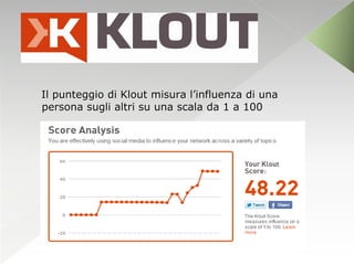 Il punteggio di Klout misura l’influenza di una
persona sugli altri su una scala da 1 a 100
 