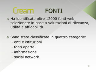 FONTI
   Ha identificato oltre 12000 fonti web,
    selezionate in base a valutazioni di rilevanza,
    utilità e affidabilità.

   Sono state classificate in quattro categorie:
    - enti e istituzioni
    - fonti aperte
    - informazione
    - social network.

                                                    28
 
