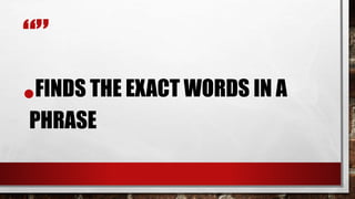 “”
•FINDS THE EXACT WORDS IN A
PHRASE
 