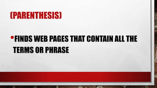 (PARENTHESIS)
•FINDS WEB PAGES THAT CONTAIN ALL THE
TERMS OR PHRASE
 