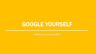 GOOGLE YOURSELF
FORMATIVE ASSESSMENT
 