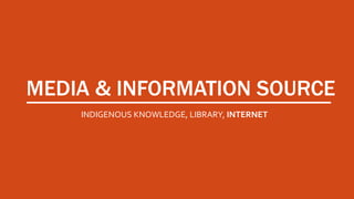 MEDIA & INFORMATION SOURCE
INDIGENOUS KNOWLEDGE, LIBRARY, INTERNET
 