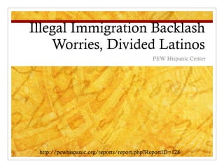 Illegal Immigration Backlash Worries, Divided Latinos PEW Hispanic Center http://pewhispanic.org/reports/report.php?ReportID=128 