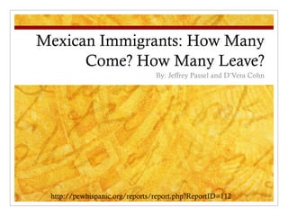 Mexican Immigrants: How Many Come? How Many Leave? By: Jeffrey Passel and D’Vera Cohn http://pewhispanic.org/reports/report.php?ReportID=112 